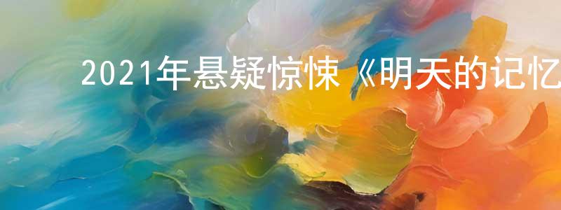 ﻿2021年悬疑惊悚《明天的记忆》BD中英双字迅雷下载_电影天堂 ﻿陈冬升的blog